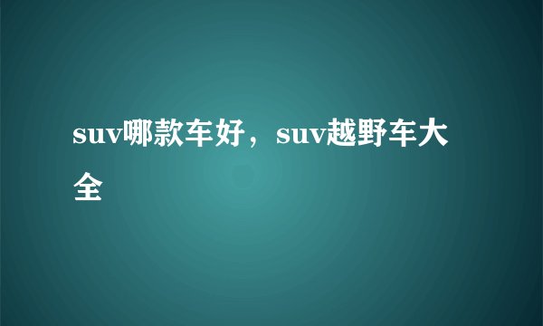 suv哪款车好，suv越野车大全