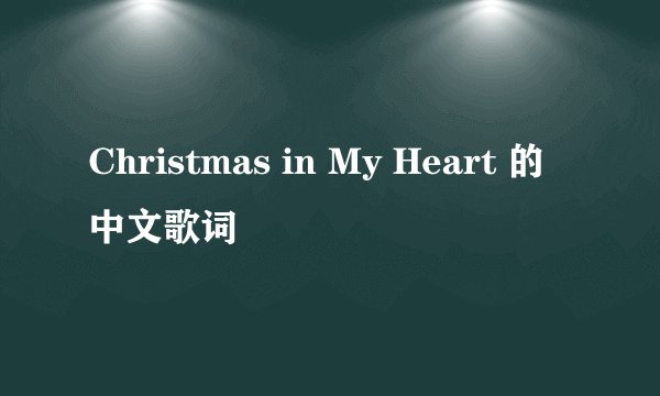 Christmas in My Heart 的中文歌词