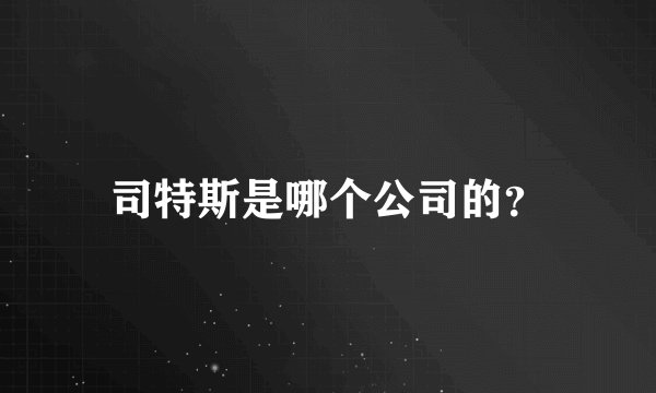 司特斯是哪个公司的？