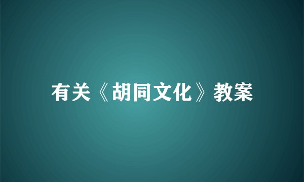 有关《胡同文化》教案