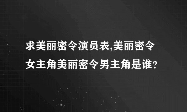 求美丽密令演员表,美丽密令女主角美丽密令男主角是谁？