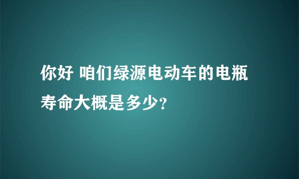 你好 咱们绿源电动车的电瓶寿命大概是多少？