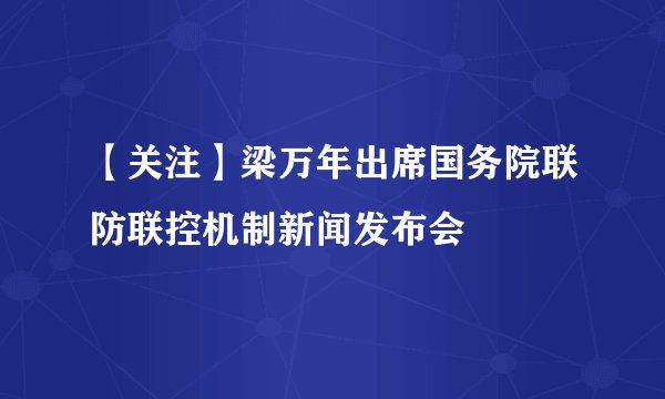 【关注】梁万年出席国务院联防联控机制新闻发布会