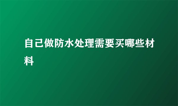 自己做防水处理需要买哪些材料
