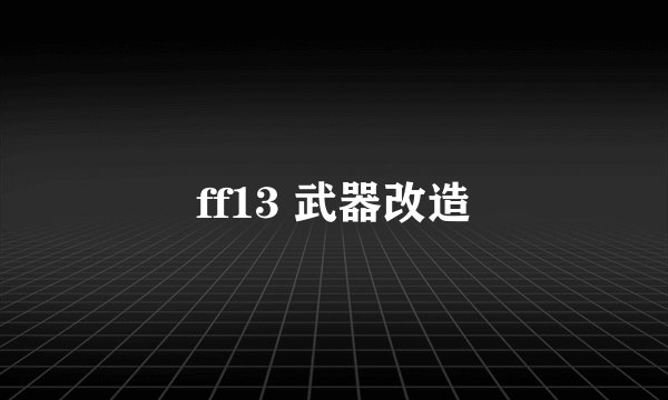 ff13 武器改造