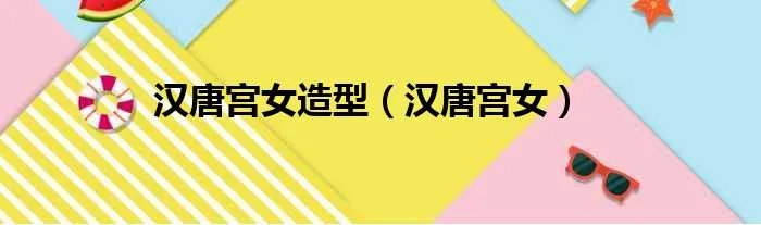 汉唐宫女造型（汉唐宫女）