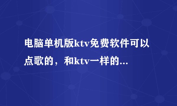 电脑单机版ktv免费软件可以点歌的，和ktv一样的有什么软件