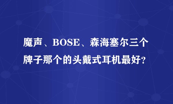 魔声、BOSE、森海塞尔三个牌子那个的头戴式耳机最好?