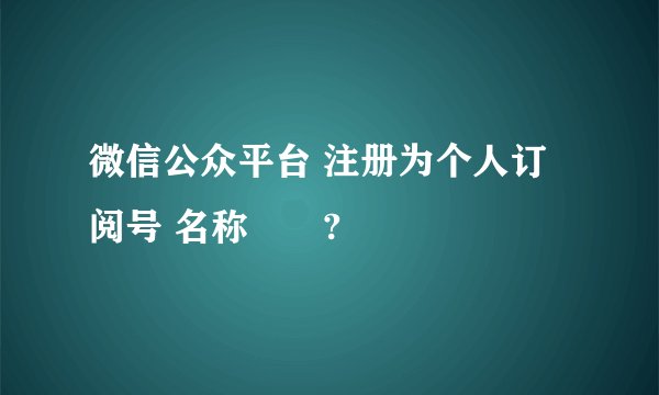 微信公众平台 注册为个人订阅号 名称問題?