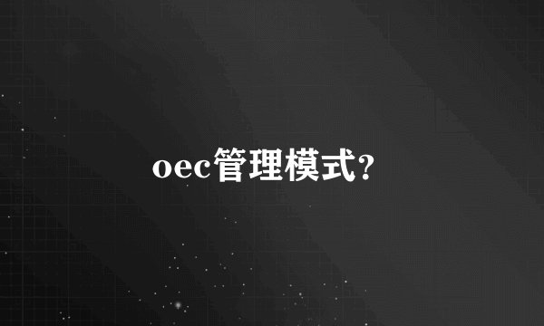 oec管理模式？