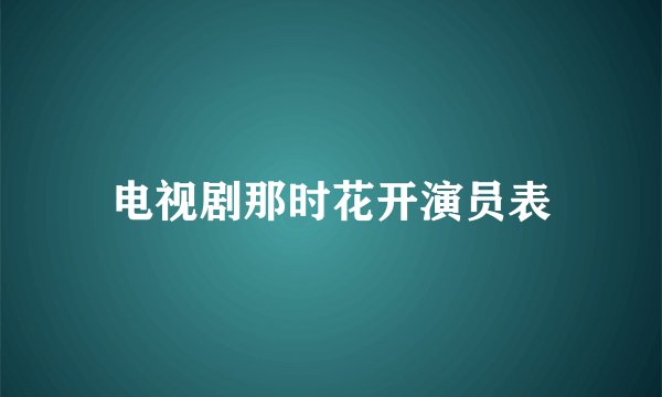 电视剧那时花开演员表