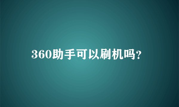 360助手可以刷机吗？