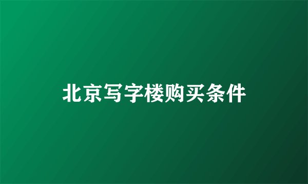 北京写字楼购买条件