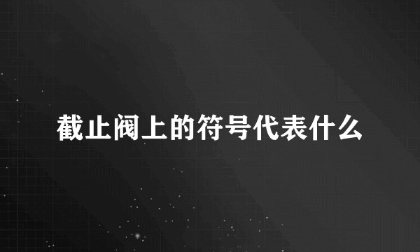 截止阀上的符号代表什么