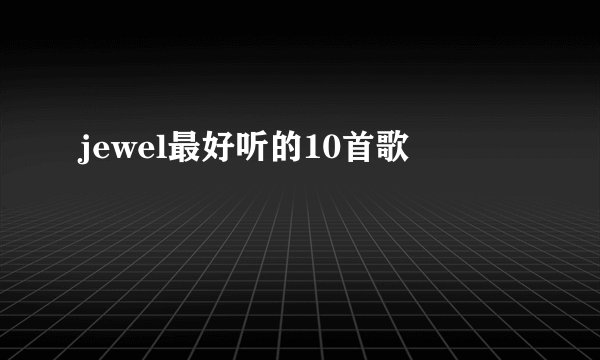 jewel最好听的10首歌