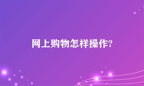 网上购物怎样操作?