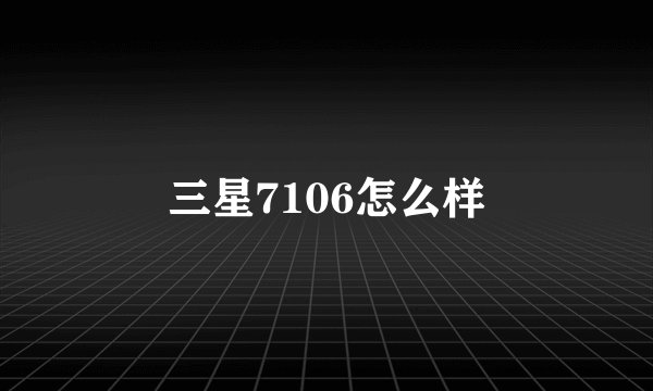 三星7106怎么样