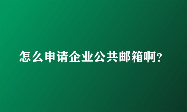 怎么申请企业公共邮箱啊？