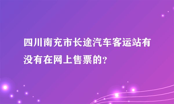 四川南充市长途汽车客运站有没有在网上售票的？