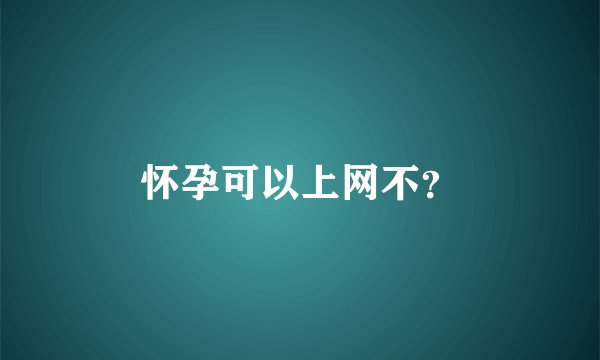 怀孕可以上网不？