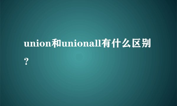union和unionall有什么区别？