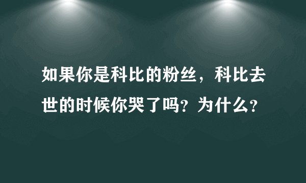 如果你是科比的粉丝，科比去世的时候你哭了吗？为什么？