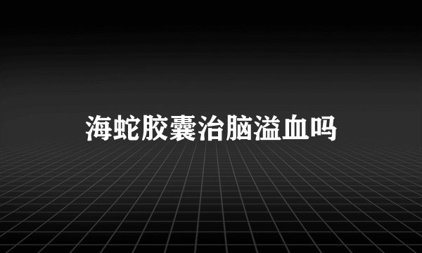 海蛇胶囊治脑溢血吗