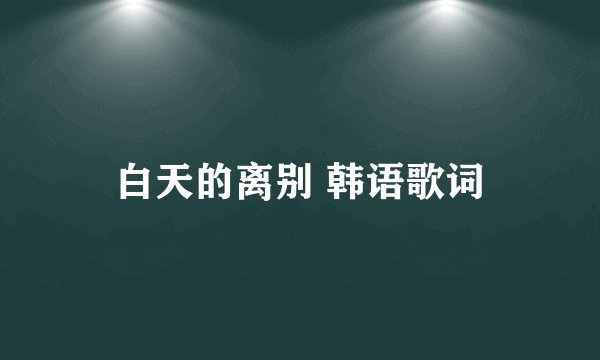 白天的离别 韩语歌词