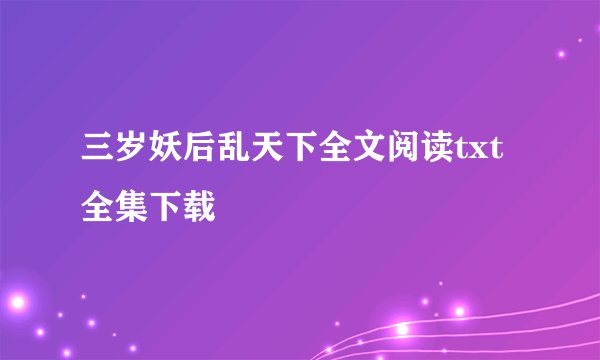 三岁妖后乱天下全文阅读txt全集下载