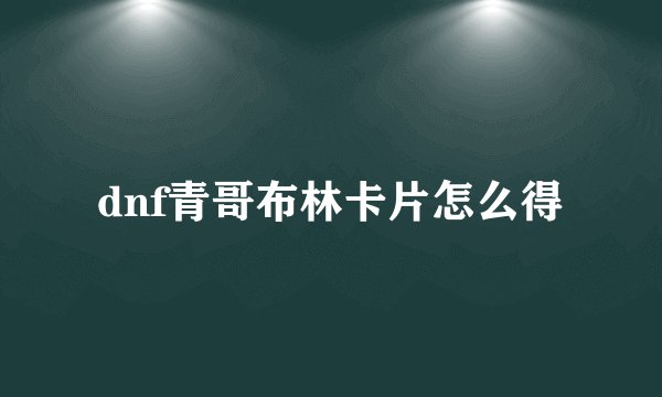 dnf青哥布林卡片怎么得
