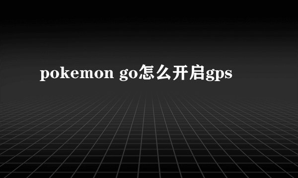 pokemon go怎么开启gps