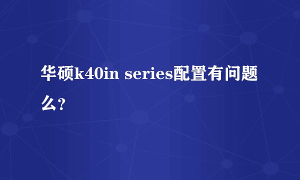 华硕k40in series配置有问题么？