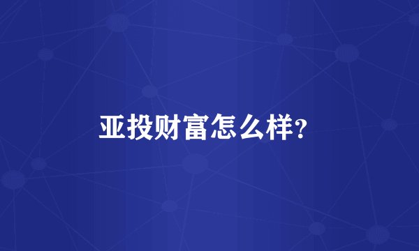 亚投财富怎么样？
