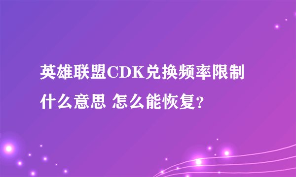 英雄联盟CDK兑换频率限制什么意思 怎么能恢复？