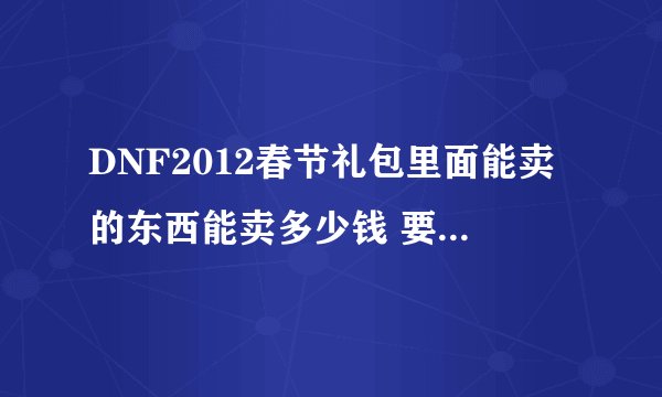 DNF2012春节礼包里面能卖的东西能卖多少钱 要详细点的