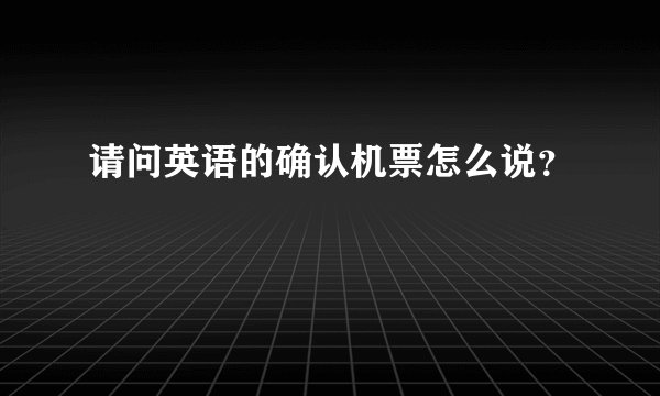 请问英语的确认机票怎么说？
