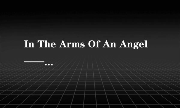 In The Arms Of An Angel——Sarah McLachlan 歌词中文翻译
