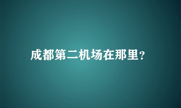 成都第二机场在那里？