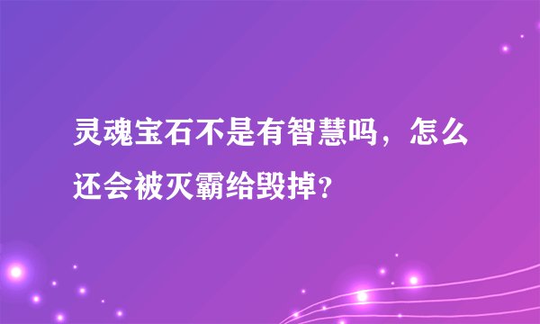 灵魂宝石不是有智慧吗，怎么还会被灭霸给毁掉？