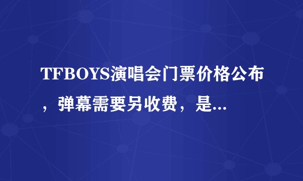 TFBOYS演唱会门票价格公布，弹幕需要另收费，是情怀还是割韭菜？