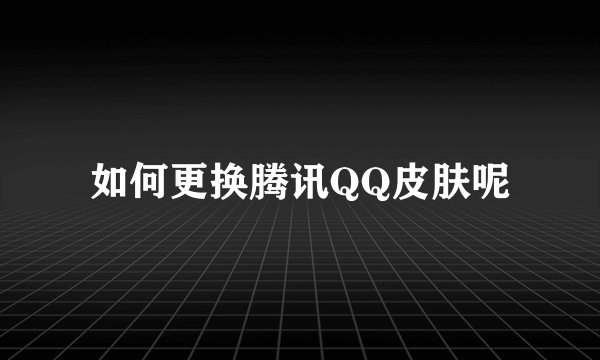如何更换腾讯QQ皮肤呢