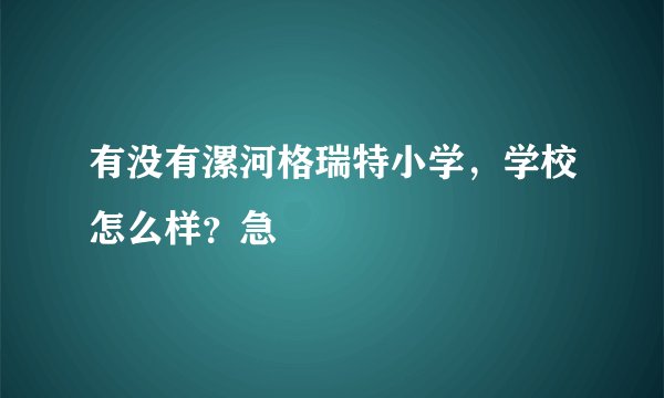 有没有漯河格瑞特小学，学校怎么样？急