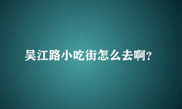 吴江路小吃街怎么去啊？