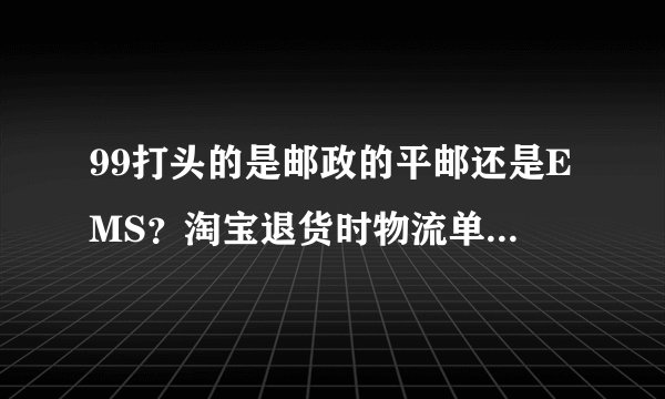 99打头的是邮政的平邮还是EMS？淘宝退货时物流单号应该怎么填？