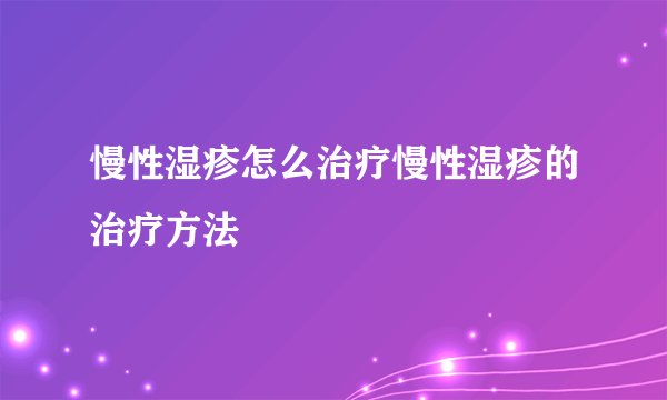 慢性湿疹怎么治疗慢性湿疹的治疗方法