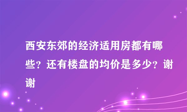 西安东郊的经济适用房都有哪些？还有楼盘的均价是多少？谢谢