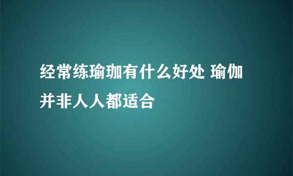 经常练瑜珈有什么好处 瑜伽并非人人都适合