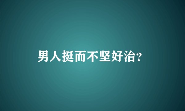 男人挺而不坚好治？
