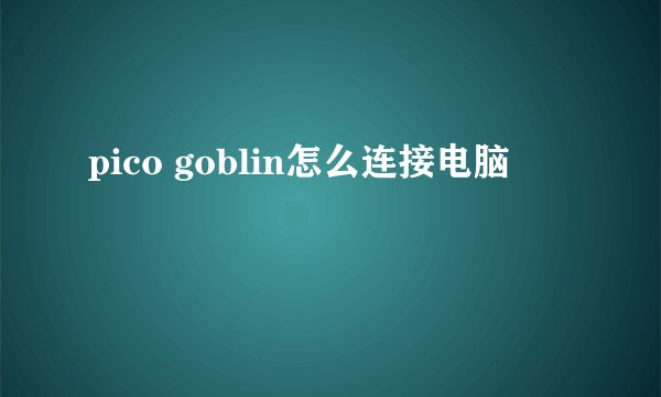 pico goblin怎么连接电脑