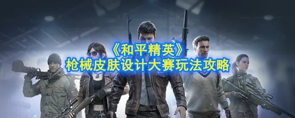 《和平精英》枪械皮肤设计大赛玩法攻略
